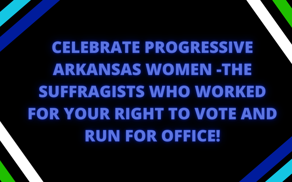 Celebrate Progressive Arkansas Women—the Suffragists who Worked for Your Right to Vote & Run for Office!